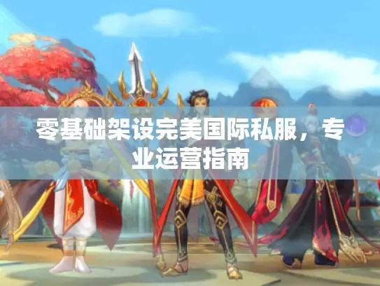 零基础架设完美国际私服，专业运营指南