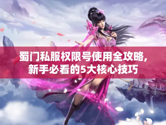 蜀门私服权限号使用全攻略,新手必看的5大核心技巧 蜀门私服权限号使用全攻略,新手必看的5大核心技巧
