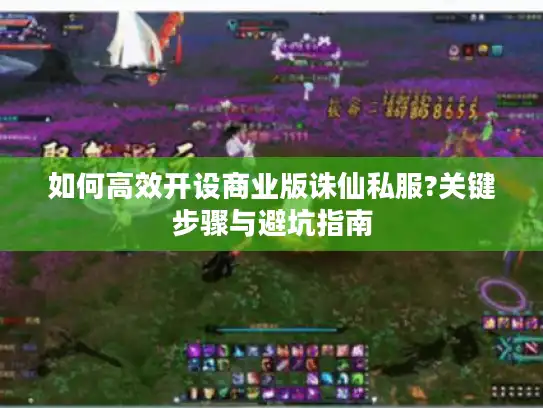如何高效开设商业版诛仙私服?关键步骤与避坑指南