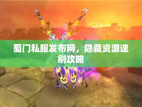 蜀门私服发布网，隐藏资源速刷攻略