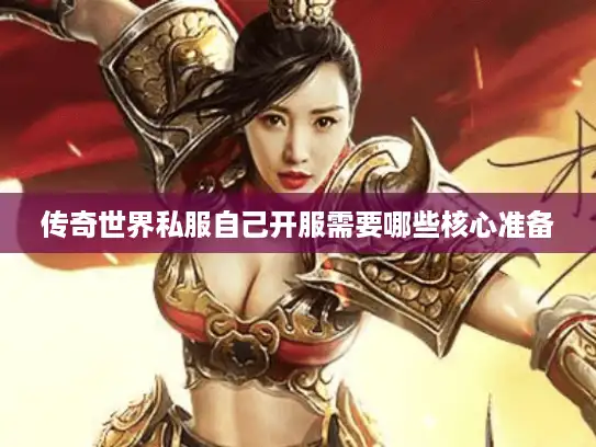 传奇世界私服自己开服需要哪些核心准备 传奇世界私服自己开服需要哪些核心准备
