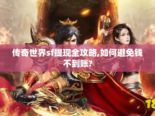 传奇世界sf提现全攻略,如何避免钱不到账?