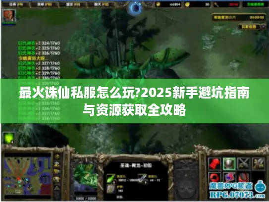 最火诛仙私服怎么玩?2025新手避坑指南与资源获取全攻略