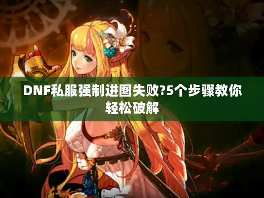 DNF私服强制进图失败?5个步骤教你轻松破解