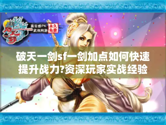 破天一剑sf一剑加点如何快速提升战力?资深玩家实战经验分享
