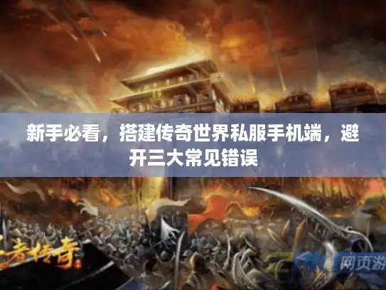 新手必看，搭建传奇世界私服手机端，避开三大常见错误