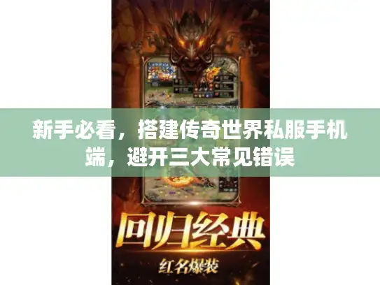 新手必看，搭建传奇世界私服手机端，避开三大常见错误