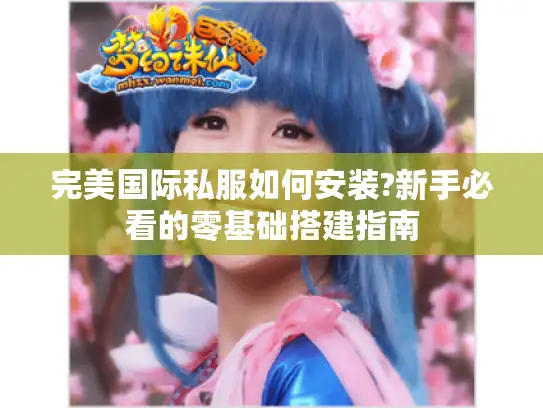 完美国际私服如何安装?新手必看的零基础搭建指南
