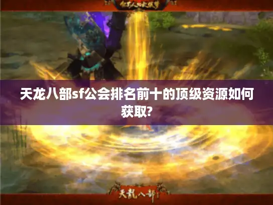 天龙八部sf公会排名前十的顶级资源如何获取?