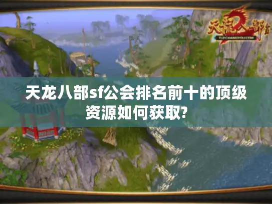 天龙八部sf公会排名前十的顶级资源如何获取?