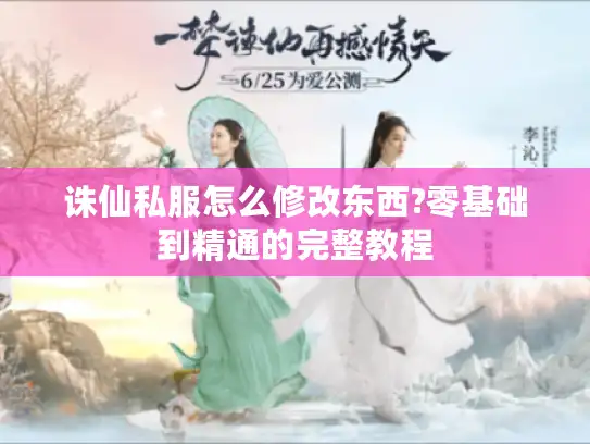 诛仙私服怎么修改东西?零基础到精通的完整教程