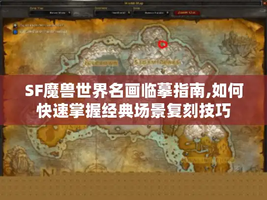 SF魔兽世界名画临摹指南,如何快速掌握经典场景复刻技巧