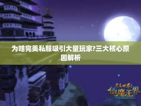 为啥完美私服吸引大量玩家?三大核心原因解析