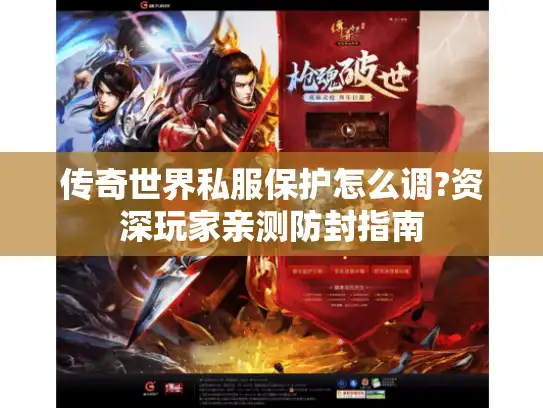 传奇世界私服保护怎么调?资深玩家亲测防封指南 传奇世界私服保护怎么调?资深玩家亲测防封指南