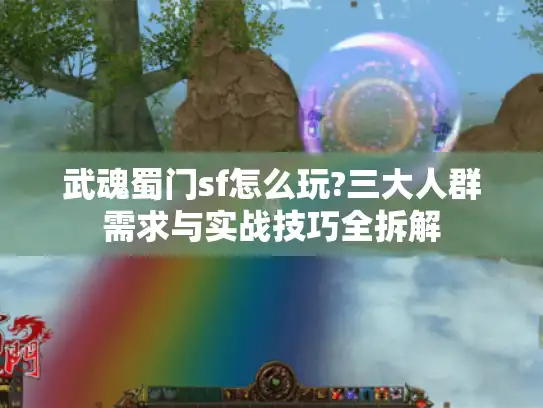 武魂蜀门sf怎么玩?三大人群需求与实战技巧全拆解