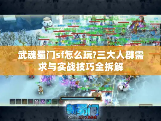 武魂蜀门sf怎么玩?三大人群需求与实战技巧全拆解