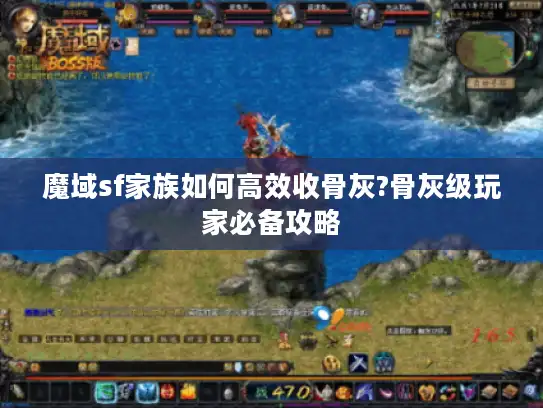 魔域sf家族如何高效收骨灰?骨灰级玩家必备攻略