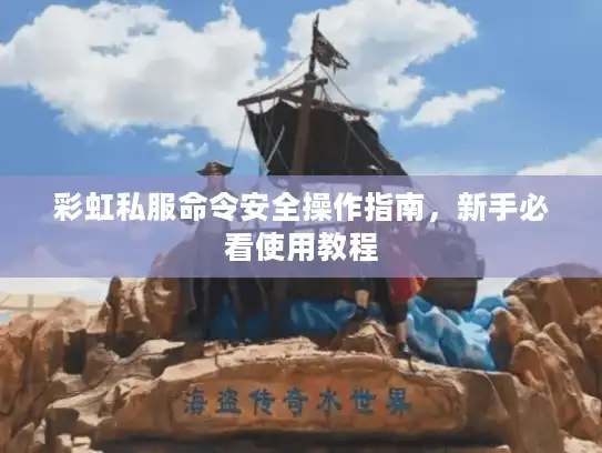 彩虹私服命令安全操作指南,新手必看使用教程 彩虹私服命令安全操作指南,新手必看使用教程