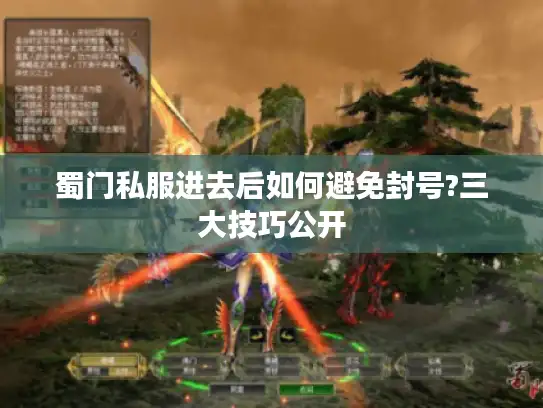 蜀门私服进去后如何避免封号?三大技巧公开 蜀门私服进去后如何避免封号?三大技巧公开