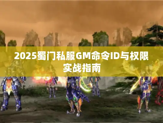 2025蜀门私服GM命令ID与权限实战指南