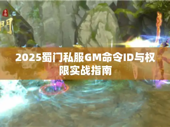 2025蜀门私服GM命令ID与权限实战指南