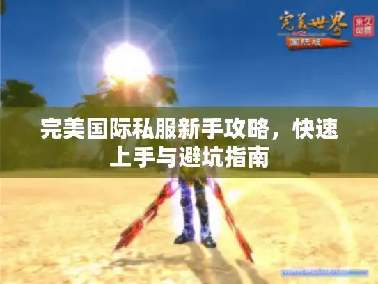 完美国际私服新手攻略，快速上手与避坑指南