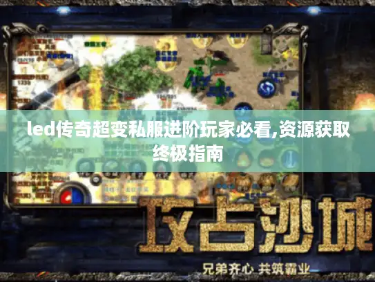 led传奇超变私服进阶玩家必看,资源获取终极指南 led传奇超变私服进阶玩家必看,资源获取终极指南