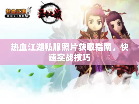 热血江湖私服照片获取指南,快速实战技巧 热血江湖私服照片获取指南,快速实战技巧
