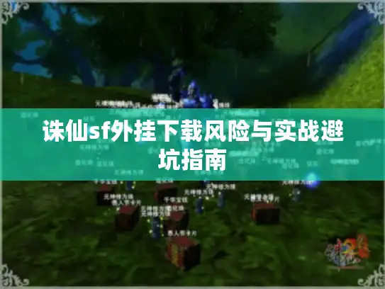 诛仙sf外挂下载风险与实战避坑指南 诛仙sf外挂下载风险与实战避坑指南