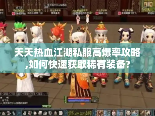 天天热血江湖私服高爆率攻略,如何快速获取稀有装备?