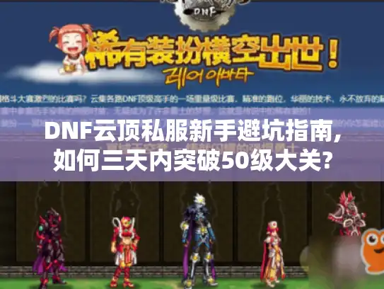 DNF云顶私服新手避坑指南,如何三天内突破50级大关?