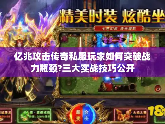 亿兆攻击传奇私服玩家如何突破战力瓶颈?三大实战技巧公开