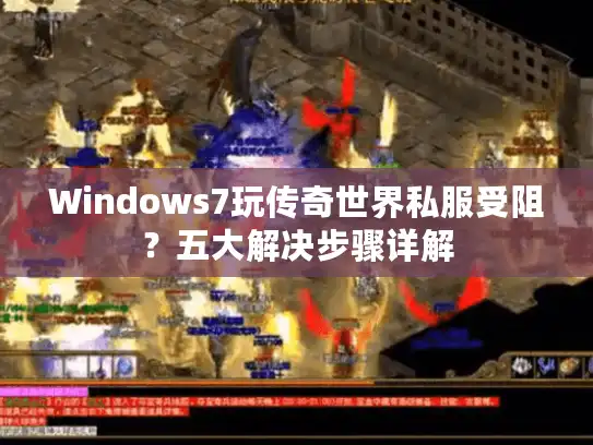 Windows7玩传奇世界私服受阻？五大解决步骤详解