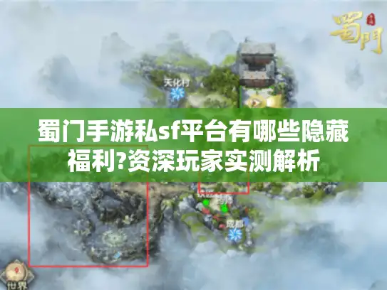蜀门手游私sf平台有哪些隐藏福利?资深玩家实测解析