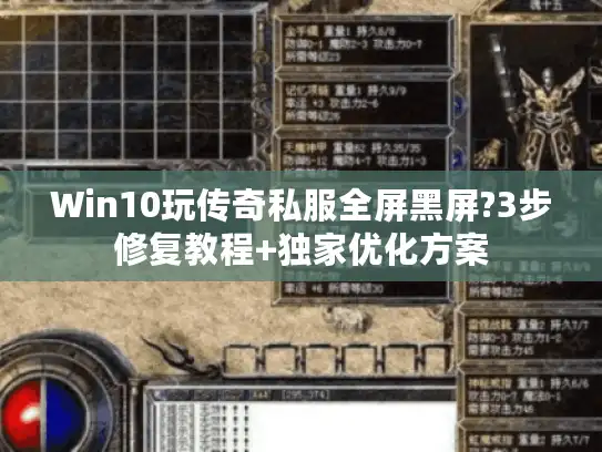 Win10玩传奇私服全屏黑屏?3步修复教程+独家优化方案