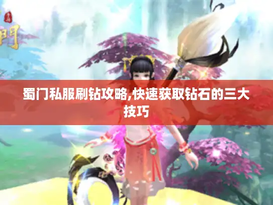 蜀门私服刷钻攻略,快速获取钻石的三大技巧