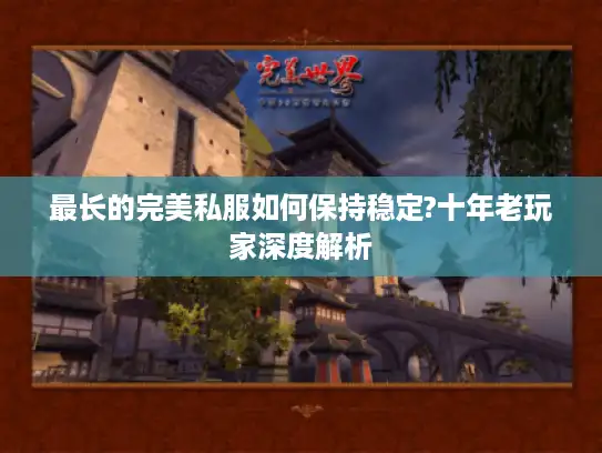 最长的完美私服如何保持稳定?十年老玩家深度解析
