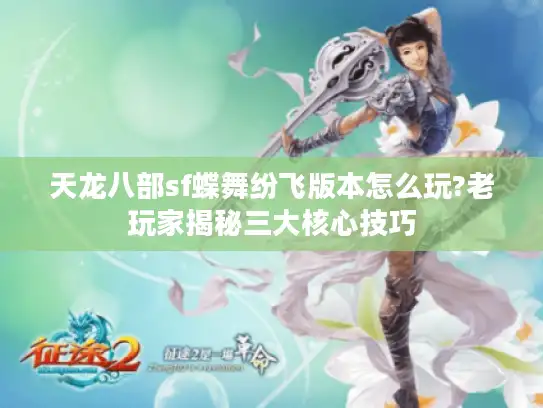 天龙八部sf蝶舞纷飞版本怎么玩?老玩家揭秘三大核心技巧