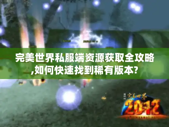 完美世界私服端资源获取全攻略,如何快速找到稀有版本?