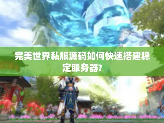 完美世界私服源码如何快速搭建稳定服务器? 完美世界私服源码如何快速搭建稳定服务器?