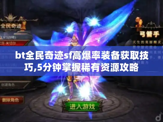 bt全民奇迹sf高爆率装备获取技巧,5分钟掌握稀有资源攻略