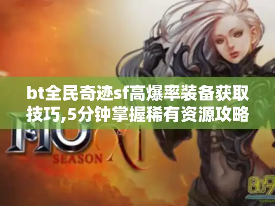 bt全民奇迹sf高爆率装备获取技巧,5分钟掌握稀有资源攻略