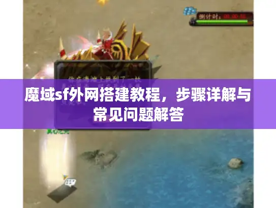 魔域sf外网搭建教程，步骤详解与常见问题解答