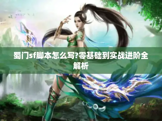 蜀门sf脚本怎么写?零基础到实战进阶全解析 蜀门sf脚本怎么写?零基础到实战进阶全解析