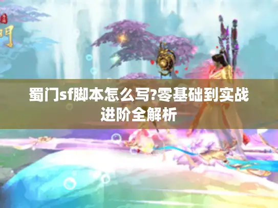 蜀门sf脚本怎么写?零基础到实战进阶全解析 蜀门sf脚本怎么写?零基础到实战进阶全解析