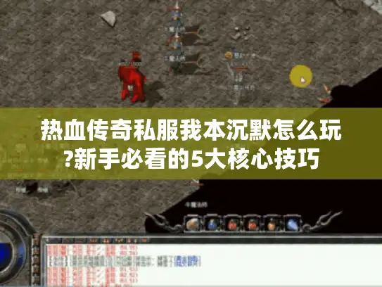 热血传奇私服我本沉默怎么玩?新手必看的5大核心技巧