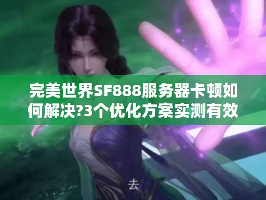 完美世界SF888服务器卡顿如何解决?3个优化方案实测有效