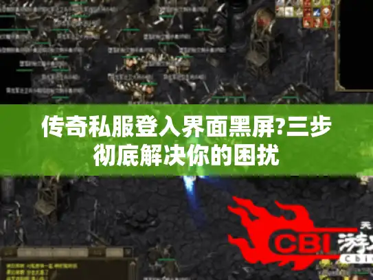 传奇私服登入界面黑屏?三步彻底解决你的困扰 传奇私服登入界面黑屏?三步彻底解决你的困扰
