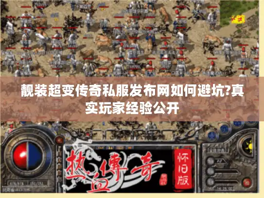 靓装超变传奇私服发布网如何避坑?真实玩家经验公开