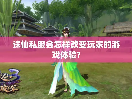 诛仙私服会怎样改变玩家的游戏体验?
